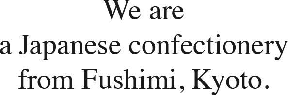 We are a Japanese confectionery from Fushimi, Kyoto.